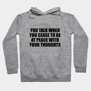 You talk when you cease to be at peace with your thoughts Hoodie